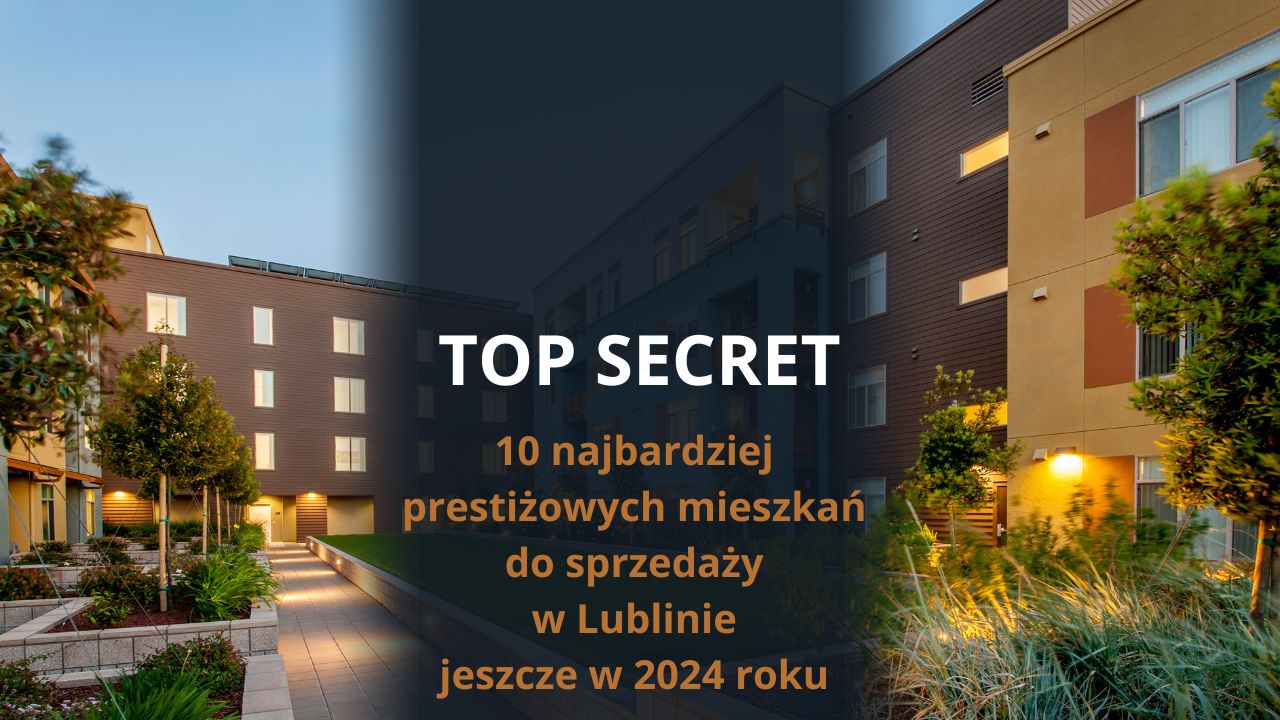 TOP SECRET 10 najbardziej prestiżowych mieszkań do sprzedaży w Lublinie jeszcze w 2024 roku