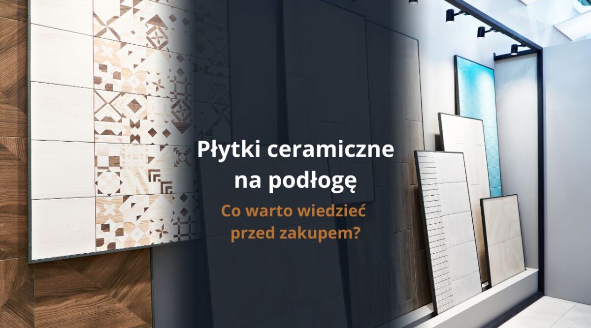 Płytki ceramiczne na podłogę - co warto wiedzieć przed zakupem?