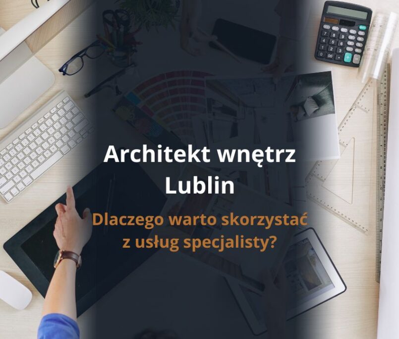 Architekt wnętrz Lublin - dlaczego warto skorzystać z usług specjalisty?