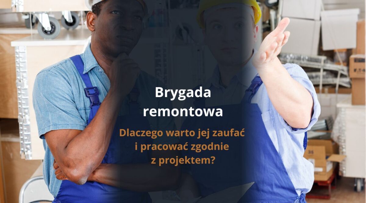 Brygada remontowa - dlaczego warto jej zaufać i pracować zgodnie z projektem?