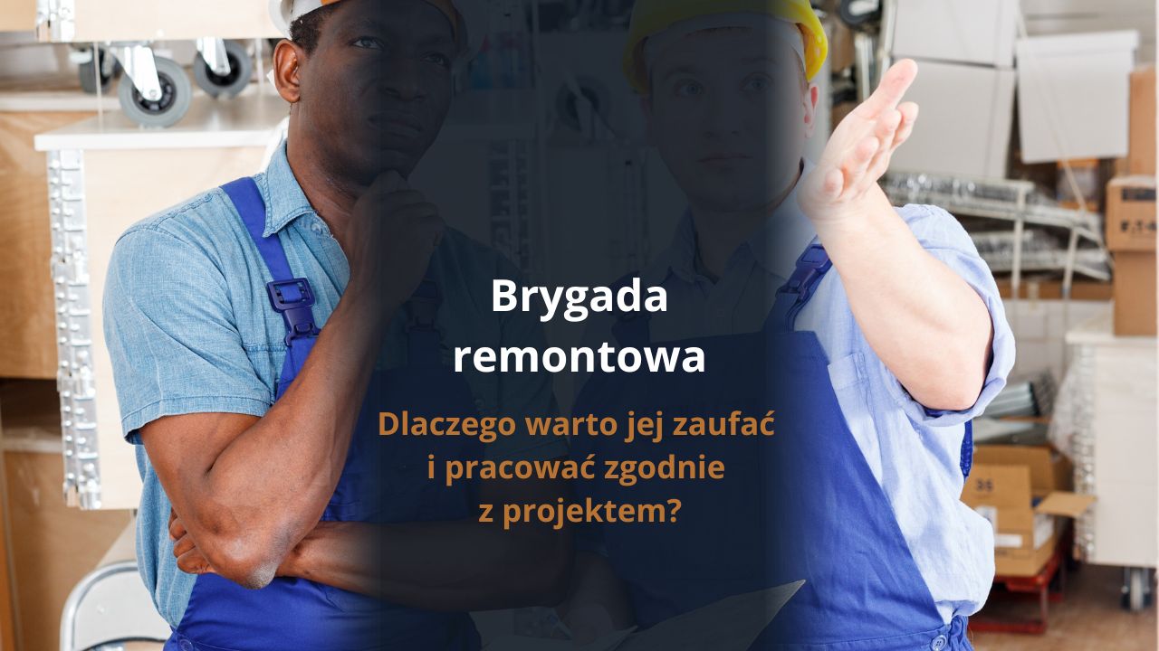 Brygada remontowa - dlaczego warto jej zaufać i pracować zgodnie z projektem?