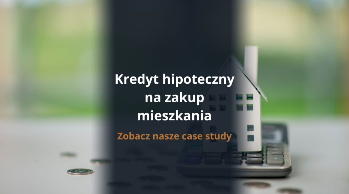 Kredyt hipoteczny na zakup mieszkania - zobacz nasze case study