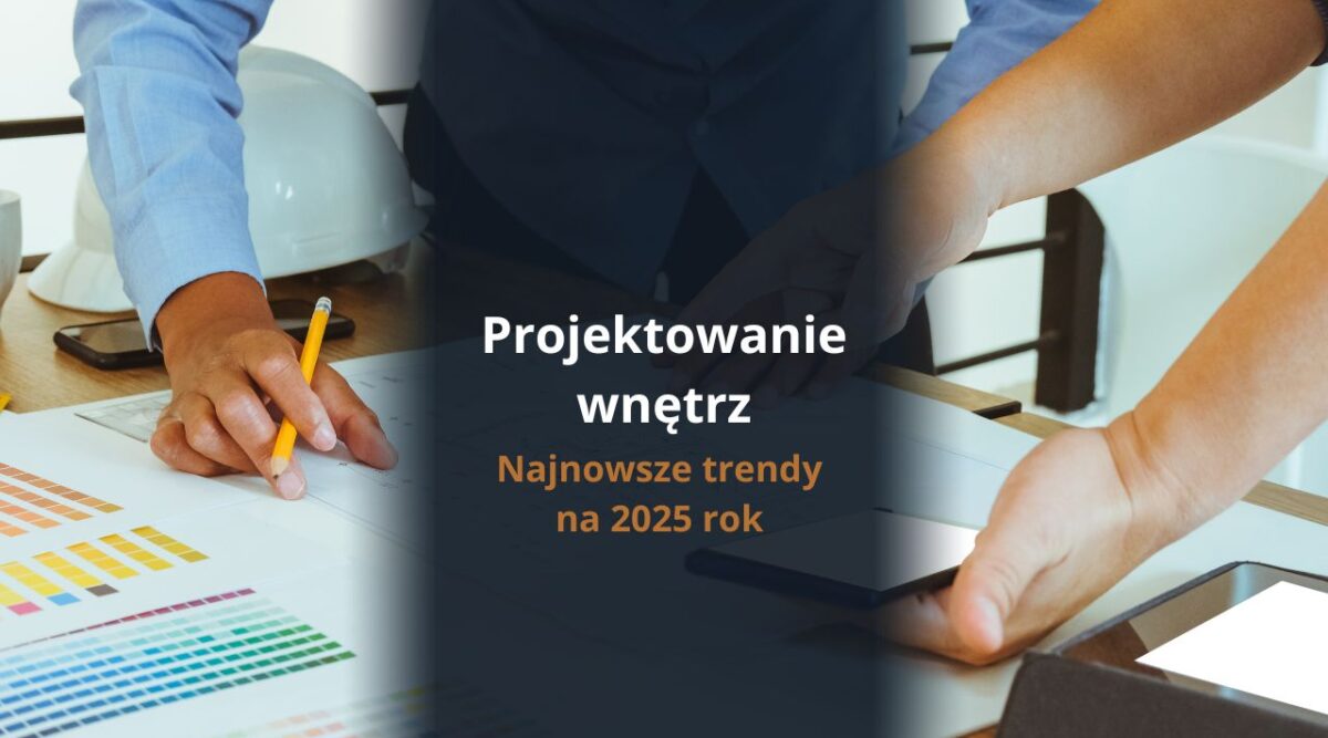Projektowanie wnętrz - najnowsze trendy na 2025 rok