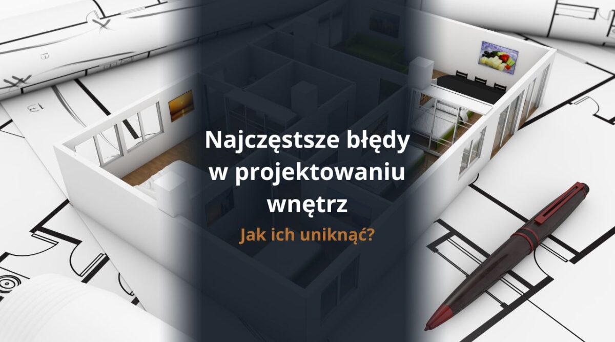 Najczęstsze błędy w projektowaniu wnętrz i jak ich uniknąć?