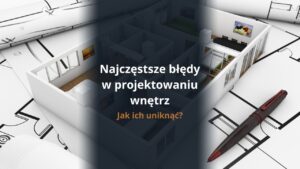 Najczęstsze błędy w projektowaniu wnętrz i jak ich uniknąć?