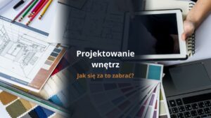Projektowanie wnętrz - jak się za to zabrać?