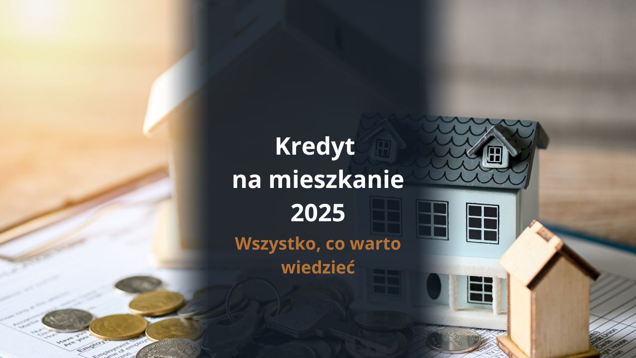 Kredyt na mieszkanie 2025 - wszystko, co warto wiedzieć