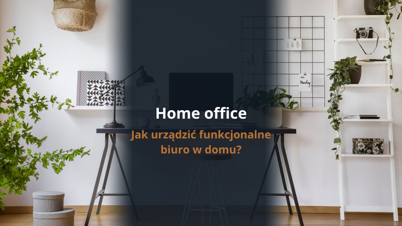 Home office - jak urządzić funkcjonalne biuro w domu?