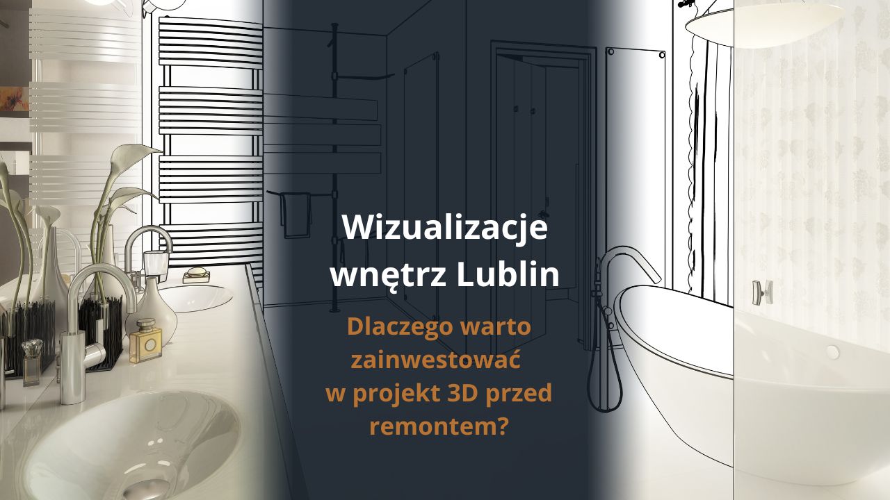 Wizualizacje wnętrz Lublin - dlaczego warto zainwestować w projekt 3D przed remontem?