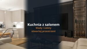 Kuchnia z salonem - wady i zalety otwartej przestrzeni