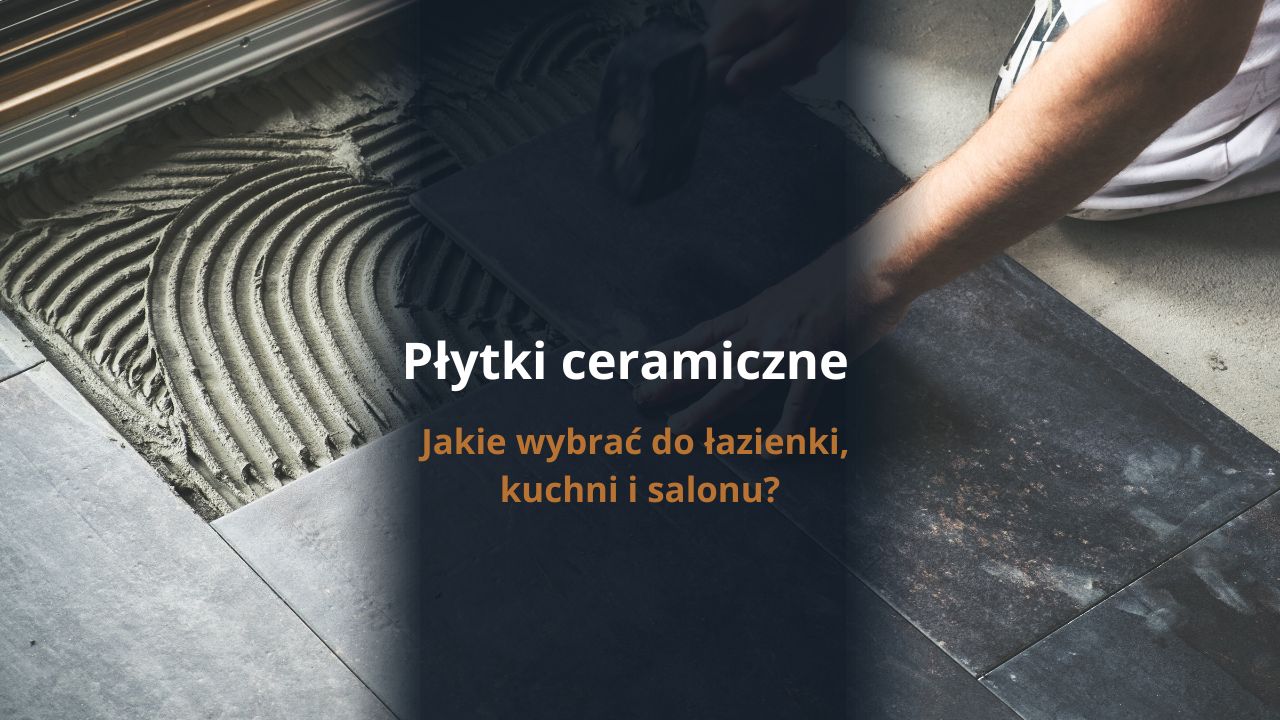 Płytki ceramiczne - jakie wybrać do łazienki, kuchni i salonu?