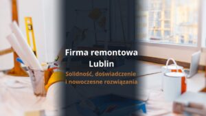 Firma remontowa Lublin - solidność, doświadczenie i nowoczesne rozwiązania
