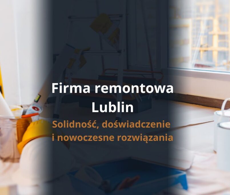 Firma remontowa Lublin - solidność, doświadczenie i nowoczesne rozwiązania