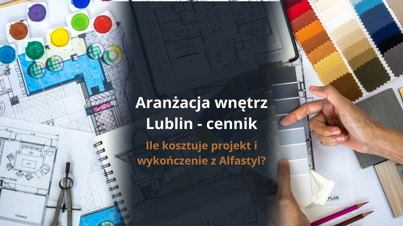Aranżacja wnętrz Lublin cennik - ile kosztuje projekt i wykończenie z Alfastyl?