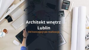 Architekt wnętrz Lublin - od koncepcji po realizację