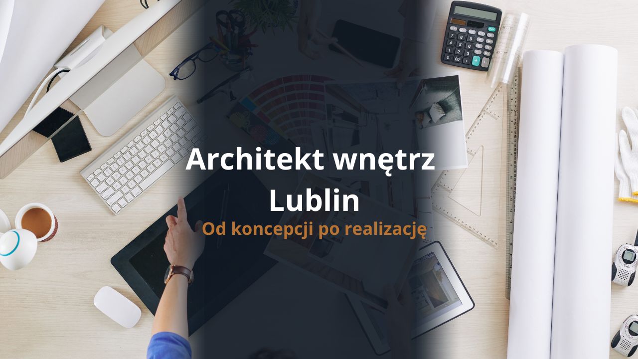 Architekt wnętrz Lublin - od koncepcji po realizację