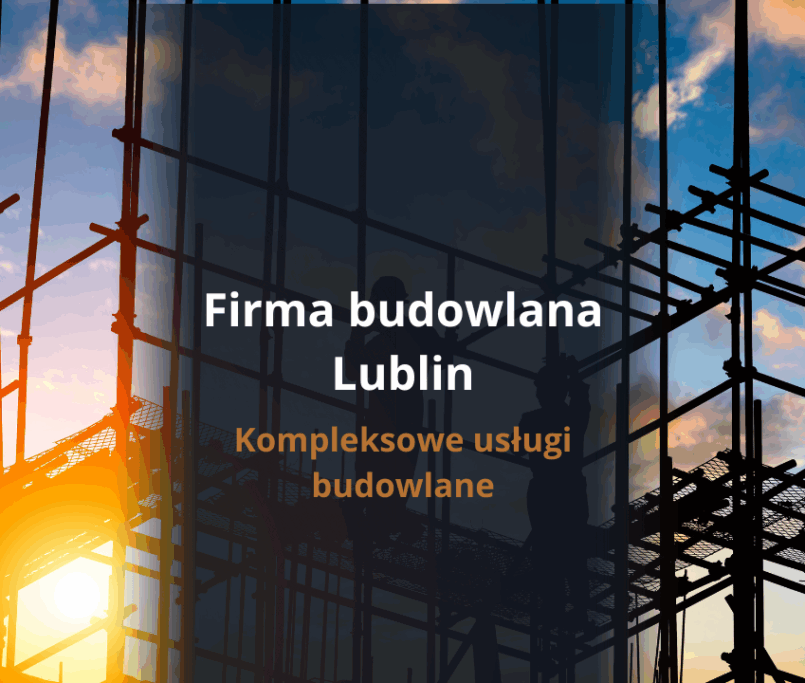 Firma budowlana Lublin - kompleksowe usługi budowlane