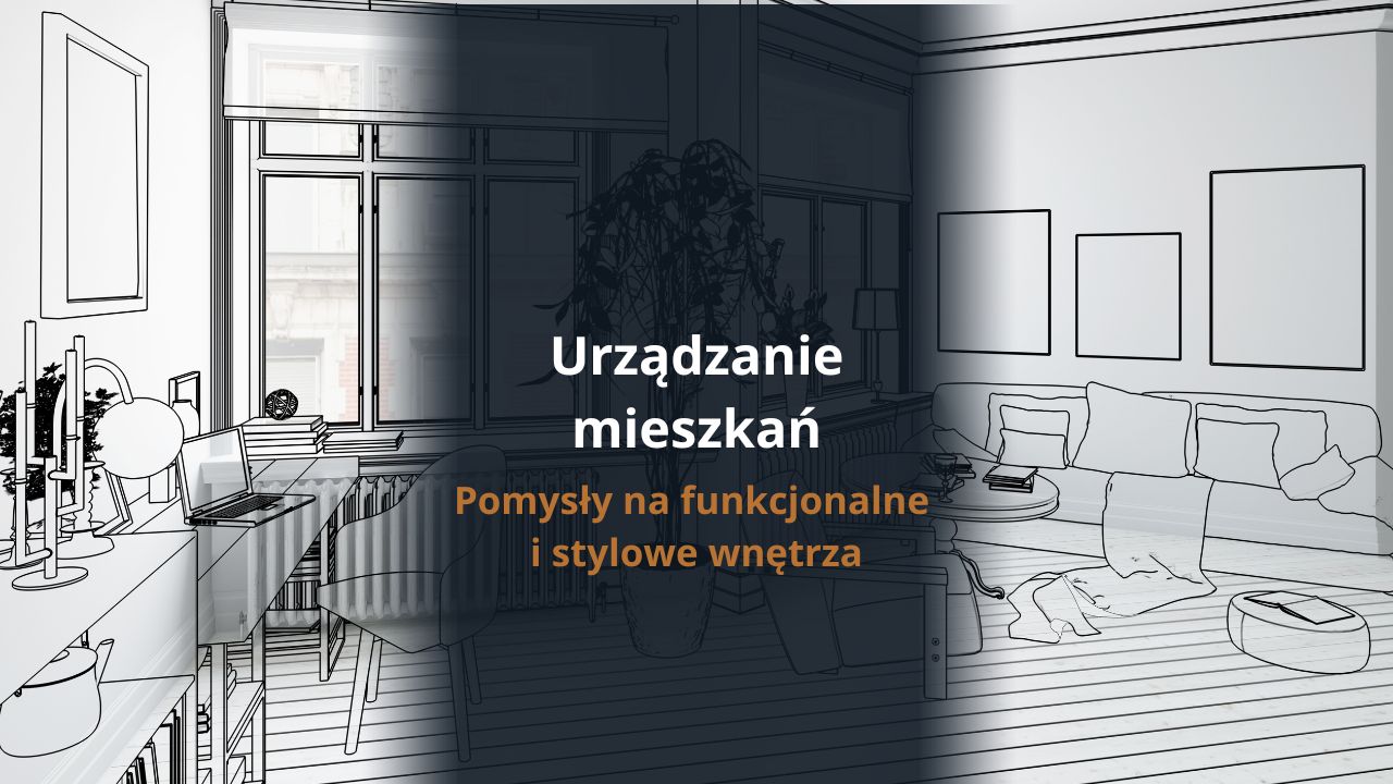 Urządzanie mieszkań – pomysły na funkcjonalne i stylowe wnętrza