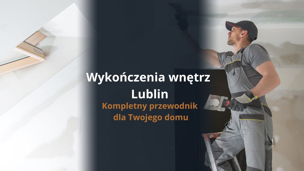 Wykończenia wnętrz Lublin – kompletny przewodnik dla Twojego domu