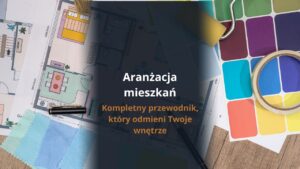 Aranżacja mieszkań - kompletny przewodnik, który odmieni Twoje wnętrze