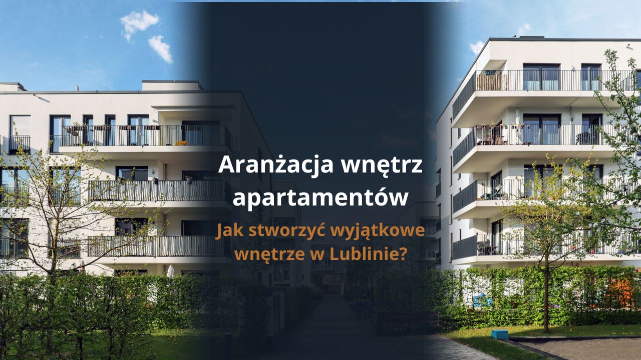 Aranżacja wnętrz apartamentów - jak stworzyć wyjątkowe wnętrze w Lublinie