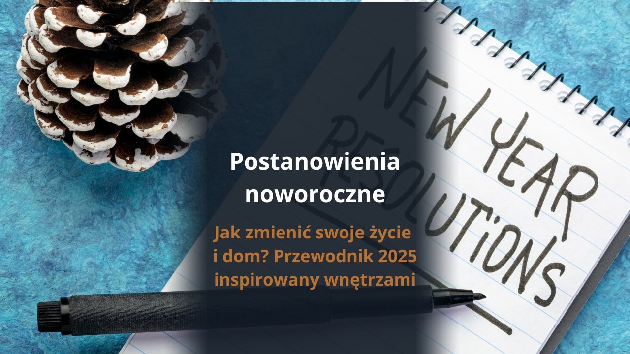 Postanowienia noworoczne - jak zmienić swoje życie i dom? Przewodnik 2025 inspirowany wnętrzami