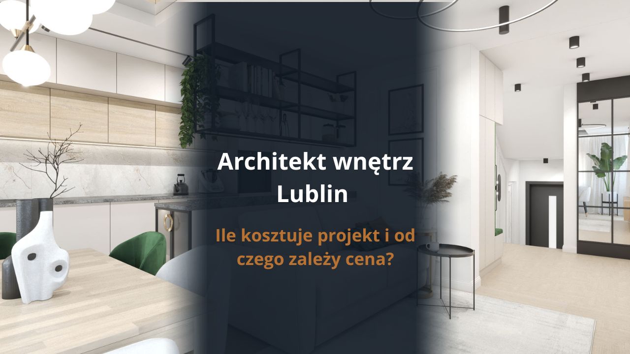 Architekt wnętrz Lublin - ile kosztuje projekt i od czego zależy cena?