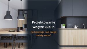 Projektowanie wnętrz Lublin – ile kosztuje i od czego zależy cena?