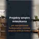 Projekty wnętrz mieszkania – kompleksowy przewodnik od koncepcji po realizację