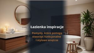Łazienka inspiracje - pomysły, które pomogą stworzyć funkcjonalne i stylowe wnętrze