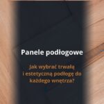 Panele podłogowe – jak wybrać trwałą i estetyczną podłogę do każdego wnętrza?