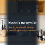 Kuchnie na wymiar Lublin - funkcjonalność, design i perfekcyjne dopasowanie