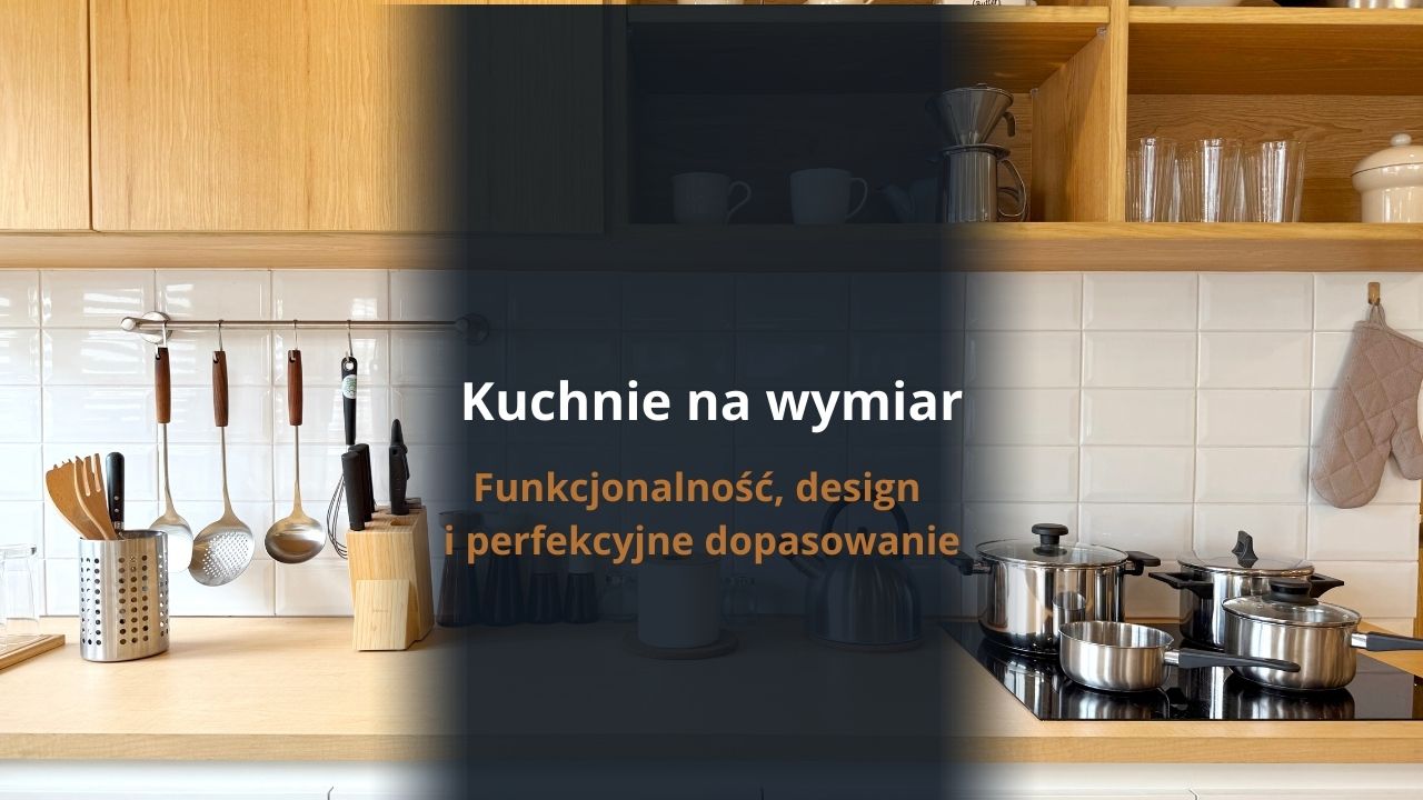 Kuchnie na wymiar Lublin - funkcjonalność, design i perfekcyjne dopasowanie