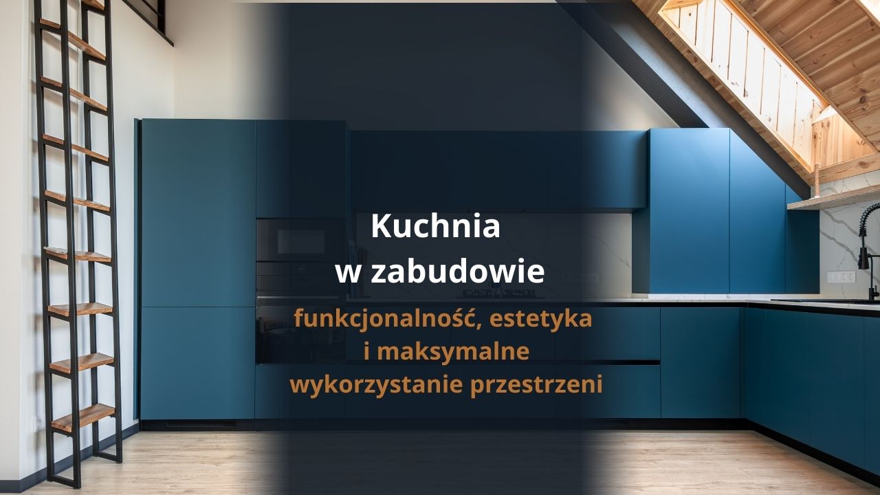 Kuchnia w zabudowie – funkcjonalność, estetyka i maksymalne wykorzystanie przestrzeni