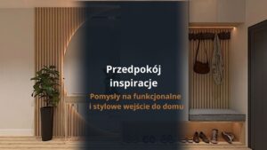 Przedpokój inspiracje – pomysły na funkcjonalne i stylowe wejście do domu