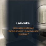 Łazienka - jak zaprojektować funkcjonalne i nowoczesne wnętrze?