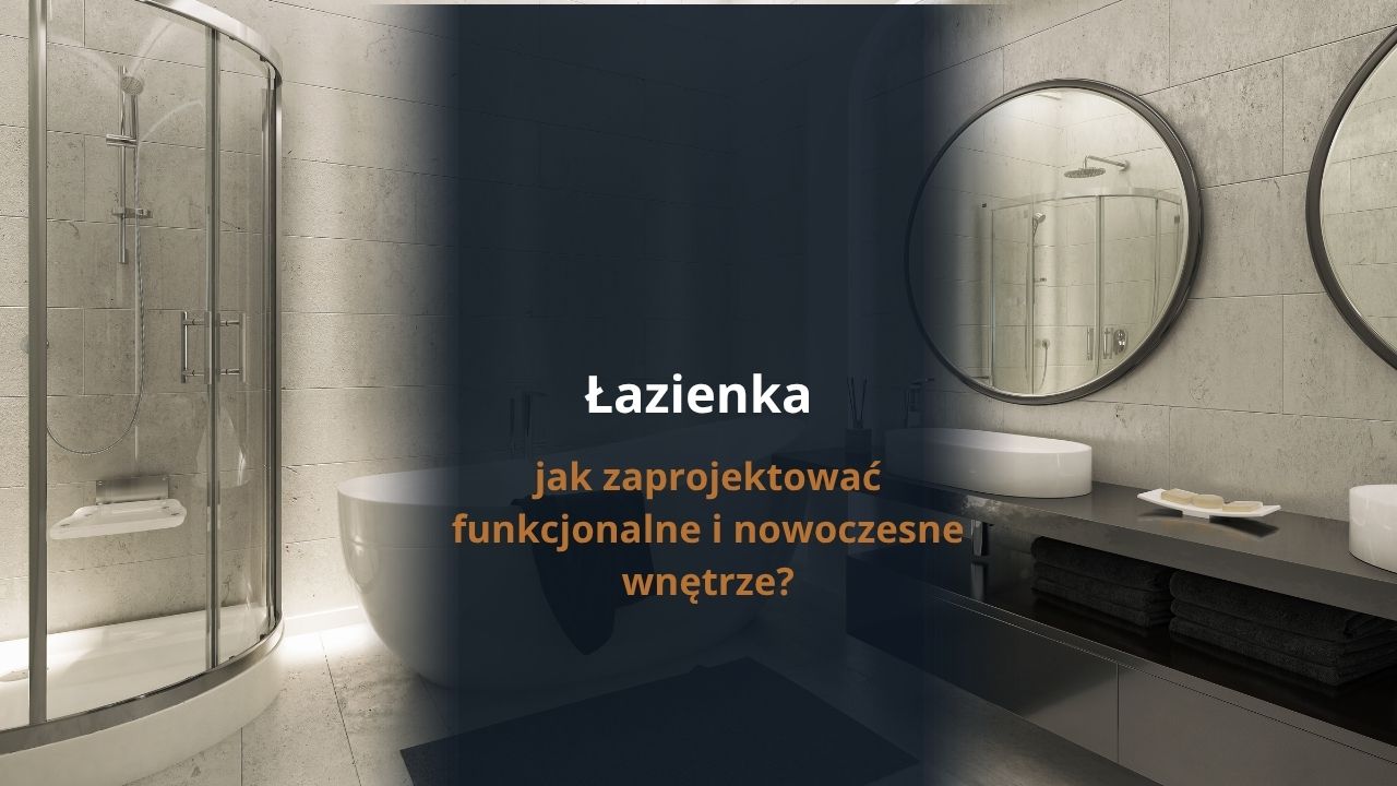 Łazienka - jak zaprojektować funkcjonalne i nowoczesne wnętrze?
