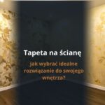 Tapeta na ścianę – jak wybrać idealne rozwiązanie do swojego wnętrza?