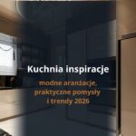 Kuchnia inspiracje – modne aranżacje, praktyczne pomysły i trendy 2026