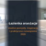 Łazienka aranżacje – modne pomysły, inspiracje i praktyczne rozwiązania 2026