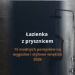 Łazienka z prysznicem – 15 modnych pomysłów na wygodne i stylowe wnętrze 2026