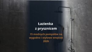 Łazienka z prysznicem – 15 modnych pomysłów na wygodne i stylowe wnętrze 2026