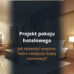 Projekt pokoju hotelowego – jak stworzyć wnętrze, które zwiększa liczbę rezerwacji?