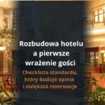 Rozbudowa hotelu a pierwsze wrażenie gości – checklista standardu, który buduje opinie i zwiększa rezerwacje