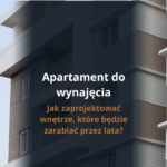 Apartament do wynajęcia - jak zaprojektować wnętrze, które będzie zarabiać przez lata?