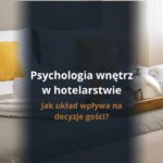 Psychologia wnętrz w hotelarstwie: jak układ wpływa na decyzje gości?