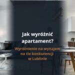 Jak wyróżnić apartament na wynajem na tle konkurencji w Lublinie? 