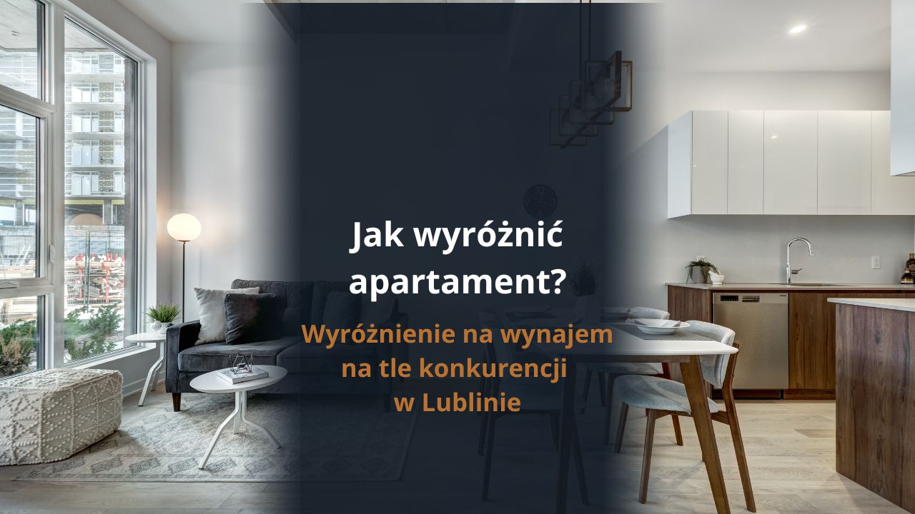 Jak wyróżnić apartament na wynajem na tle konkurencji w Lublinie? 