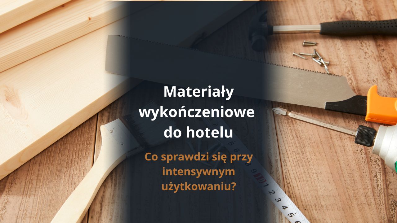 Materiały wykończeniowe do hotelu, co sprawdzi się przy intensywnym użytkowaniu?